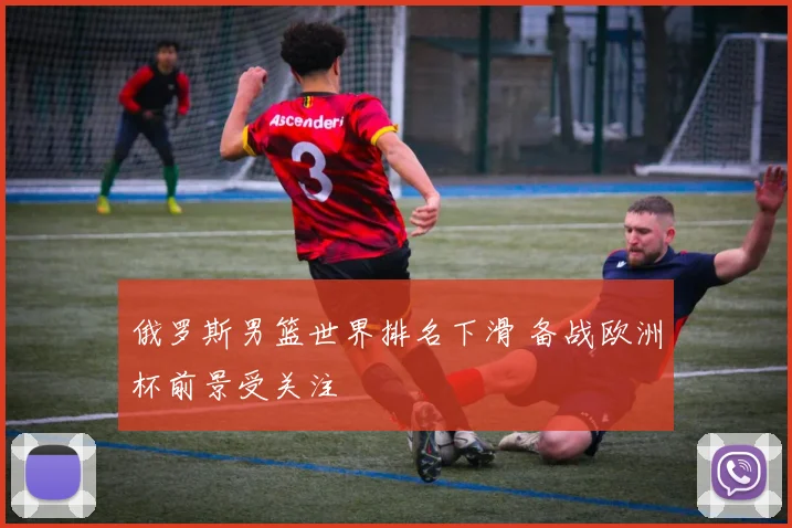 俄罗斯男篮世界排名下滑 备战欧洲杯前景受关注