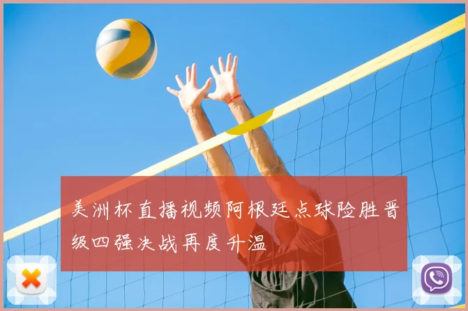 美洲杯直播视频阿根廷点球险胜晋级四强决战再度升温