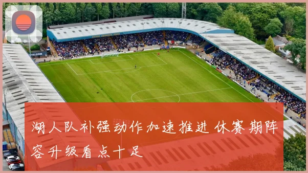 湖人队补强动作加速推进 休赛期阵容升级看点十足