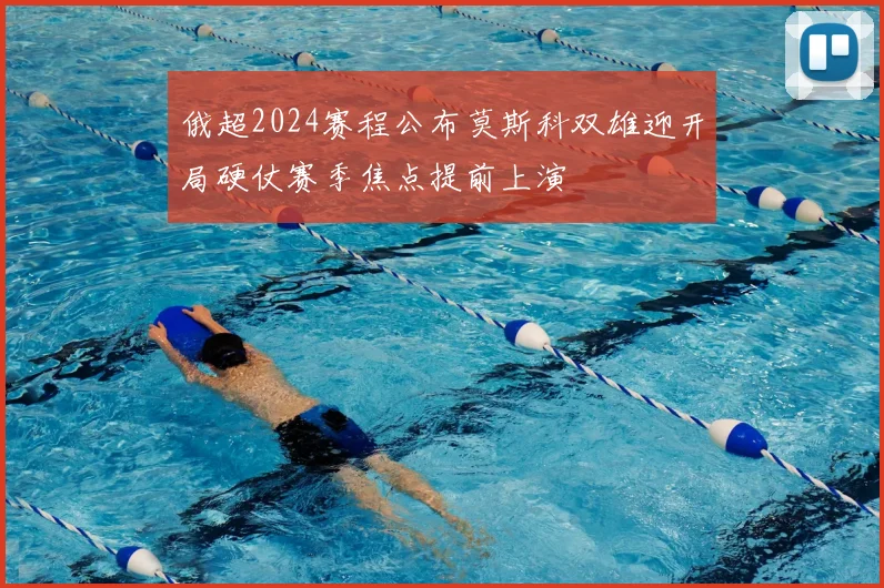 俄超2024赛程公布莫斯科双雄迎开局硬仗赛季焦点提前上演