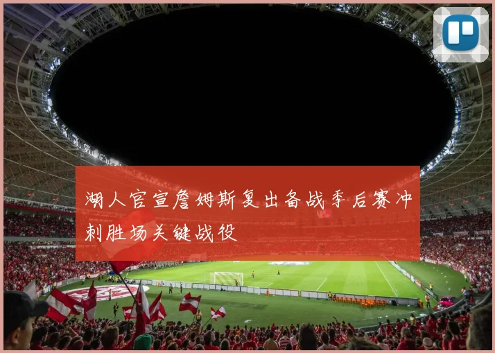 湖人官宣詹姆斯复出备战季后赛冲刺胜场关键战役