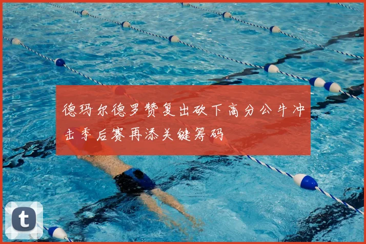 德玛尔德罗赞复出砍下高分公牛冲击季后赛再添关键筹码