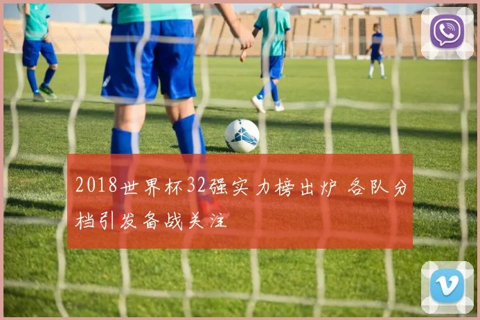 2018世界杯32强实力榜出炉 各队分档引发备战关注