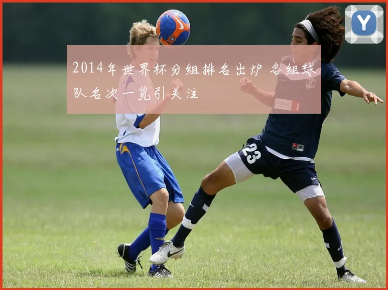 2014年世界杯分组排名出炉 各组球队名次一览引关注