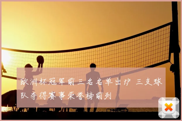 欧洲杯冠军前三名名单出炉 三支球队夺得赛事荣誉榜前列