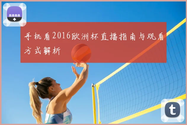 手机看2016欧洲杯直播指南与观看方式解析