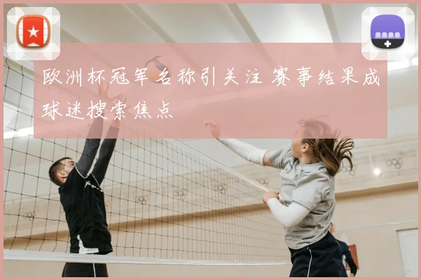 欧洲杯冠军名称引关注 赛事结果成球迷搜索焦点
