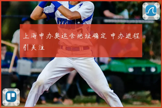 上海申办奥运会地址确定 申办进程引关注