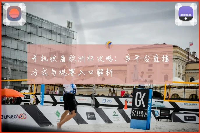 手机收看欧洲杯攻略：多平台直播方式与观赛入口解析