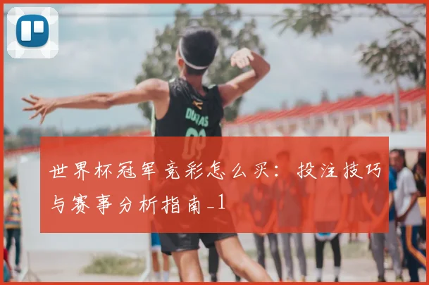世界杯冠军竞彩怎么买:投注技巧与赛事分析指南_1