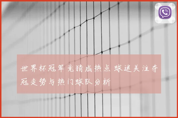 世界杯冠军竞猜成热点 球迷关注夺冠走势与热门球队分析