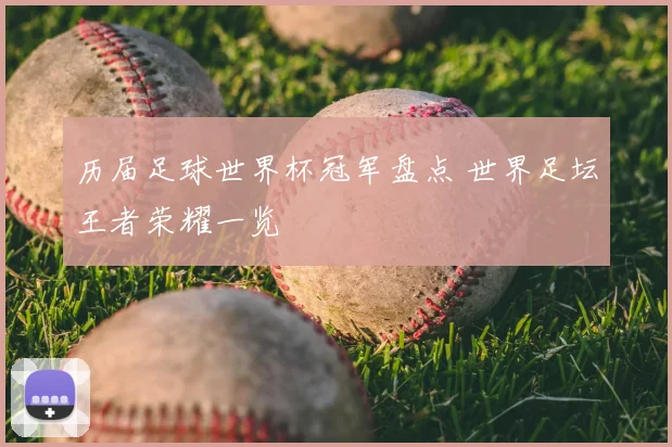 历届足球世界杯冠军盘点 世界足坛王者荣耀一览